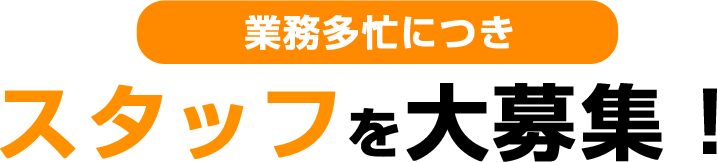 業務多忙につきスタッフを大募集！